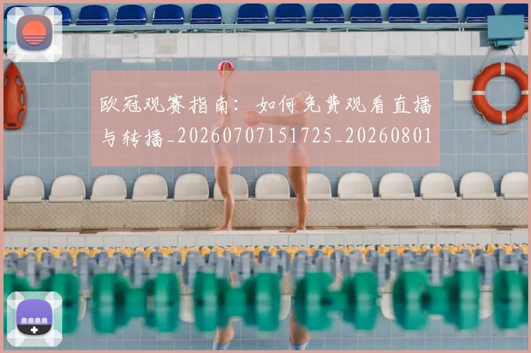 欧冠观赛指南：如何免费观看直播与转播_20260707151725_20260801200144