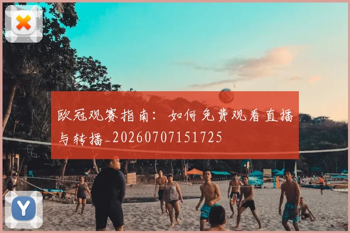 欧冠观赛指南：如何免费观看直播与转播_20260707151725